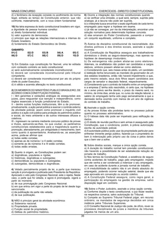 NINAS CONCURSO                                                                          EXERCÍCIOS - DIREITO CONSTITUCIONAL
d) o fenômeno da recepção consiste no acolhimento de norma                6) Ocorre a integração das normas constitucionais quando
legal, editada ao tempo de Constituição anterior, que não                 a) se verificar uma omissão, a qual será, sempre, suprida pela
confronte, materialmente, com a nova ordem fundamental                    analogia; já a lacuna não pode ser suprida.
                                                                          b) o intérprete busca encontrar o exato significado de cada termo
10) Na letra expressa do texto constitucional brasileiro em vigor,        empregado para regrar a hipótese em exame.
a dignidade da pessoa humana constitui:                                   c) já não se consegue, por via da interpretação, encontrar uma
a) direito fundamental individual.                                        solução normativa para determinada hipótese concreta.
b) valor supremo da democracia.                                           d) elas emanam do Poder Constituinte, passando a compor
c) princípio que rege as relações internacionais e internas do            um conjunto equilibrado, uniforme e completo.
Estado brasileiro.
d) fundamento do Estado Democrático de Direito.                           7) Acerca da disciplina constitucional da nacionalidade, dos
                                                                          direitos políticos e dos direitos sociais, assinale a opção
GABARITO:                                                                 incorreta.
01) C           02) D        03) B         04) A          05) C           a) A Constituição da República assegura aos trabalhadores
06) D           07) C        08) C         09) D          10) D           domésticos o direito ao seguro-desemprego, mas apenas na
                                                                          hipótese de desemprego involuntário.
                                                                          b) Os estrangeiros não podem alistar-se como eleitores.
1) Em Estados cuja constituição for flexível, uma lei editada             Ademais, os analfabetos não podem ser candidatos a cargos
com conteúdo contrário ao texto constitucional:                           eletivos, embora possam alistar-se como eleitores.
a) será automaticamente considerada inconstitucional;                     c) Considerando que, seis meses antes do pleito, um candidato
b) deverá ser considerada inconstitucional pelo tribunal                  à reeleição tenha renunciado ao mandato de governador de um
competente;                                                               dos estados brasileiros, então não haverá impedimento a que,
c) deverá ser considerada inconstitucional por ato do próprio             pelo mesmo estado, seus dois filhos sejam candidatos aos
chefe do poder Executivo;                                                 cargos de senador e deputado federal, respectivamente.
d) é válida e acarreta alteração no texto constitucional.                 d) Considerando que o contrato de trabalho entre um empregado
                                                                          e a empresa Z tenha sido rescindido, é certo que, na hipótese
2) OS MEMBROS DO MINISTÉRIO PUBLICO BRASILEIRO, DE                        de o aviso prévio ser-lhe devido, o prazo do mesmo será, no
ACORDO COM A CONSTITUIÇÃO FEDERAL:                                        mínimo, de trinta dias, ainda que, no curso da relação laboral, o
I - têm garantias e vedações análogas às asseguradas aos                  salário do empregado tenha sido pago semanalmente e que a
juizes, para resguardar sua isenção e independência, como                 demissão tenha ocorrido com menos de um ano de vigência
órgãos essenciais à função jurisdicional do Estado;                       do contrato de trabalho.
II - dentre outras funções institucionais, têm a de promover,
privativamente, a ação penal pública e exercer o controle externo         8) Assinale a opção correta.
da atividade policial, assim como promover o inquérito civil              a) As provas ilícitas são proibidas tanto no processo judicial
público e a ação civil pública para proteção do patrimônio público        quanto no processo administrativo.
e social, do meio ambiente e de outros interesses difusos e               b) O hábeas data não pode ser impetrado para retificação de
coletivos;                                                                dados.
III - ingressam na carreira mediante concurso público de provas           c) O direito de reunião pacífica e sem armas é assegurado pela
e títulos, aplicando-se-lhes, no que couber, os parâmetros                Constituição, que o condiciona, porém, à prévia autorização
constitucionais estabelecidos para a magistratura quanto a                escrita da autoridade policial.
promoção, alienadamente, por antigüidade e merecimento, bem               d) A autoridade pública pode usar da propriedade particular para
como quanto à aposentadoria. Analisando-se, as asserções
                                                                          enfrentar iminente perigo público, fazendo jus o proprietário do
acima, pode-se afirmar que:
                                                                          bem à indenização pelo próprio uso da coisa e pelos danos
a) todas estão corretas;
                                                                          que o bem vier a sofrer.
b) apenas as de números I e II estão corretas;
c) somente as de números II e III estão corretas;
                                                                          9) Sobre direitos sociais, marque a única opção correta.
d) todas estão erradas.
                                                                          a) A duração do trabalho normal tem previsão constitucional,
                                                                          não havendo a possibilidade de ser estabelecida redução da
3)   Quanto à origem, as Constituições podem ser:
a)   dogmáticas, populares e rígidas;                                     jornada de trabalho.
b)   históricas, dogmáticas e outorgadas;                                 b) Nos termos da Constituição Federal, a existência de seguro
c)   democráticas ou populares e outorgadas;                              contra acidentes de trabalho, pago pelo empregador, impede
d)   outorgadas, democráticas e dogmáticas.                               que ele venha a ser condenado a indenizar o seu empregado,
                                                                          em caso de acidente durante a jornada normal de trabalho.
4) Vetado parcialmente projeto de lei, a parte que mereceu                c) A irredutibilidade do salário não é um direito absoluto do
sanção é promulgada e publicada pelo Presidente da República.             empregado, podendo ocorrer redução salarial, desde que ela
Apreciado o veto pelo Congresso Nacional, este o rejeita. Neste           seja aprovada em convenção ou acordo coletivo.
caso, a parte que foi vetada, e agora é promulgada, vigerá a              d) A Constituição Federal assegura, como regra geral, a
partir do momento                                                         participação do empregado na gestão da empresa, salvo
a) de sua promulgação pelo Congresso Nacional.                            disposição legal em contrário.
b) em que entrou em vigor a parte do projeto de lei desde logo
sancionada.                                                               10) Sobre o Poder Judiciário, assinale a única opção correta.
c) da publicação da parte não vetada.                                     a) Conforme dispõe o texto constitucional, o juiz titular residirá
d) de sua publicação.                                                     na respectiva comarca, salvo autorização do Tribunal.
                                                                          b) Compete ao Supremo Tribunal Federal julgar, em recurso
5)   NÃO é princípio geral da atividade econômica:                        ordinário, os mandados de segurança decididos em única
a)   Soberania nacional.                                                  instância pelos Tribunais Superiores.
b)   Propriedade privada.                                                 c) O Conselho Nacional de Justiça não pode, de ofício, rever os
c)   Função social da propriedade.                                        processos disciplinares de juízes e membros de tribunais
d)   Defesa do patrimônio histórico.                                      julgados há menos de um ano.
                                                                     35
 