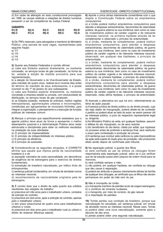 NINAS CONCURSO                                                                         EXERCÍCIOS - DIREITO CONSTITUCIONAL
d) Em razão de alteração do texto constitucional promulgado              6) Aponte a única alínea inteiramente consentânea com o que
em 1988, as causas relativas a violações de direitos humanos             dispõe a Constituição Federal sobre os empréstimos
passaram a ser de competência da Justiça Federal.                        compulsórios:
                                                                         a) a União poderá instituir empréstimos compulsórios para
GABARITO:                                                                atender a despesas extraordinárias, decorrentes de calamidade
01) D          02) A         03) C         04) D         05) D           pública, de guerra externa ou sua iminência, bem como no caso
06) C          07) A         08) A         09) C         10) A           de investimento público de caráter urgente e de relevante
                                                                         interesse nacional, na primeira hipótese através de lei
                                                                         complementar e observado o princípio da anterioridade;
1) Os TRFs reservam, para advogados e membros do Ministério              b) a União, mediante lei complementar, poderá instituir
Público, uma parcela de suas vagas, representadas pela                   empréstimos compulsórios, para atender a despesas
seguinte fração:                                                         extraordinárias, decorrentes de calamidade pública, de guerra
a) 1/7                                                                   externa ou sua iminência, bem como no caso de investimento
b) 1/5                                                                   público de caráter urgente e de relevante interesse nacional,
c) 1/4                                                                   observado, em qualquer das hipóteses, o princípio da
d) 1/3                                                                   anterioridade;
                                                                         c) a União, mediante lei complementar, poderá instituir
2) Quanto aos Estados Federados é correto afirmar:                       empréstimos compulsórios para atender a despesas
a) cabe aos Estados explorar diretamente, ou mediante                    extraordinárias, decorrentes de calamidade pública, de guerra
concessão, os serviços locais de gás canalizado, na forma da             externa ou sua iminência, bem como no caso de investimento
lei, vedada a edição de medida provisória para sua                       público de caráter urgente e de relevante interesse nacional,
regulamentação.                                                          observado, na primeira hipótese, o princípio da anterioridade;
b) a eleição do Governador e do Vice-Governador de Estado,               d) a União, mediante lei complementar, poderá instituir
para mandato de quatro anos, realizar-se-á noventa dias antes            empréstimos compulsórios para atender a despesas
do término do mandato de seus antecessores, e a posse                    extraordinárias, decorrentes de calamidade pública, de guerra
ocorrerá no dia 1º de janeiro do ano subseqüente.                        externa ou sua iminência, bem como no caso de investimento
c) cabe aos Estados explorar diretamente, ou mediante                    público de caráter urgente e de relevante interesse nacional,
concessão a empresa estatal ou privada, com exclusividade de             observado, nesta última hipótese, o princípio da anterioridade;
distribuição, os serviços locais de gás canalizado.
d) os Estados poderão, mediante lei ordinária, instituir regiões         7) Assinale a alternativa em que há erro, referentemente ao
metropolitanas, aglomerações urbanas e microrregiões,                    tema da ação popular.
constituídas por agrupamentos de municípios limítrofes, para             a) A pessoa jurídica de direito público ou de direito privado, cujo
integrar a organização, o planejamento e a execução de funções           ato seja objeto de impugnação, poderá abster-se de contestar
públicas de interesse comum.                                             o pedido ou poderá atuar ao lado do autor, se assim parecer útil
                                                                         ao interesse público, a juízo do respectivo representante legal
3) Marque o princípio que especificamente estabelece que o               ou dirigente.
agente público deve atuar de forma a apresentar o melhor                 b) Ao Ministério Público se veda, em qualquer hipótese, assumir
desempenho possível e a Administração Pública deve restar                a defesa do ato impugnado, ou de seus autores.
estruturada e disciplinada para obter os melhores resultados             c) Ao beneficiário do ato lesivo, citado por edital, que ingressar
na prestação de suas atividades:                                         no processo antes de proferida a sentença final, será restituído
a) O princípio da impessoalidade.                                        o prazo para contestação e produção de provas.
b) O princípio da indisponibilidade do interesse público.                d) A sentença que concluir pela carência ou pela improcedência
c) O princípio da eficiência.                                            da ação está sujeita do duplo grau de jurisdição, não produzindo
d) O princípio da autotutela.                                            efeito senão depois de confirmada pelo tribunal.

4) Considerando-se as seguintes situações, é CORRETO                     8) Na separação judicial, a guarda dos filhos
afirmar que aquela que implica perda da nacionalidade                    a) será confiada ao pai se ambos os cônjuges forem
brasileira é a de                                                        responsáveis pela separação judicial, salvo se o juiz verificar
a) aquisição voluntária de outra nacionalidade, em decorrência           que de tal solução possa advir prejuízo de ordem moral para os
de exigência da lei estrangeira para o exercício de direitos             menores.
fundamentais.                                                            b) será confiada sempre a mãe.
b) extradição de brasileiro naturalizado, por tráfico ilícito de         c) não poderá, em qualquer hipótese, ser confiada ao cônjuge
entorpecentes.                                                           que deu causa à separação.
c) sentença judicial condenatória, em virtude de atividade nociva        d) poderá ser atribuído a pessoa notoriamente idônea da família
ao interesse nacional.                                                   de qualquer dos cônjuges, se verificado que os filhos não devam
d) reconhecimento de nacionalidade originária pela lei                   permanecer em poder da mãe nem do pai.
estrangeira.
                                                                         9) Não é monopólio da União:
5) É correto dizer que o direito de ação quanto aos créditos             a) o transporte marítimo de petróleo bruto de origem estrangeira;
resultantes das relações de trabalho:                                    b) o comércio de minerais nucleares;
a) prescreve em três anos para o trabalhador urbano, contados            c) o transporte, por meio de conduto, de gás natural;
da extinção do contrato;                                                 d) a importação de petróleo.
b) prescreve em dois anos, após a extinção do contrato, apenas
para o trabalhador urbano;                                               10) Tomás perdeu sua condição de brasileiro, porque sua
c) tem prazo prescricional de quatro anos para trabalhadores             naturalização foi cancelada, por sentença judicial, em virtude
urbanos e rurais;                                                        de atividade nociva ao interesse nacional. Nesse caso, Tomás
d) prescreve em dois anos para o trabalhador rural ou urbano o           a) poderá obter uma nova naturalização, somente após o
direito de reclamar diferença salarial.                                  decurso de dez anos.
                                                                         b) jamais poderá obter uma segunda naturalização.
                                                                    36
 