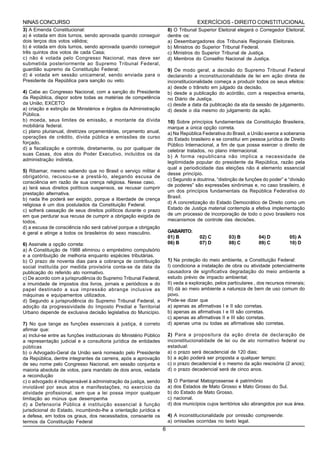 NINAS CONCURSO                                                                         EXERCÍCIOS - DIREITO CONSTITUCIONAL
3) A Emenda Constitucional:                                              8) O Tribunal Superior Eleitoral elegerá o Corregedor Eleitoral,
a) é votada em dois turnos, sendo aprovada quando conseguir              dentre os:
dois terços dos votos válidos;                                           a) Desembargadores dos Tribunais Regionais Eleitorais.
b) é votada em dois turnos, sendo aprovada quando conseguir              b) Ministros do Superior Tribunal Federal.
três quintos dos votos de cada Casa;                                     c) Ministros do Superior Tribunal de Justiça.
c) não é votada pelo Congresso Nacional, mas deve ser                    d) Membros do Conselho Nacional de Justiça.
submetida posteriormente ao Supremo Tribunal Federal,
guardião supremo da Constituição Federal;                                9) De modo geral, a decisão do Supremo Tribunal Federal
d) é votada em sessão unicameral, sendo enviada para o                   declarando a inconstitucionalidade de lei em ação direta de
Presidente da República para sanção ou veto.                             inconstitucionalidade começa a produzir todos os seus efeitos:
                                                                         a) desde o trânsito em julgado da decisão.
4) Cabe ao Congresso Nacional, com a sanção do Presidente                b) desde a publicação do acórdão, com a respectiva ementa,
da República, dispor sobre todas as matérias de competência              no Diário de Justiça.
da União, EXCETO                                                         c) desde a data da publicação da ata da sessão de julgamento.
a) criação e extinção de Ministérios e órgãos da Administração           d) desde o dia mesmo do julgamento da ação.
Pública.
b) moeda, seus limites de emissão, e montante da dívida                  10) Sobre princípios fundamentais da Constituição Brasileira,
mobiliária federal.                                                      marque a única opção correta.
c) plano plurianual, diretrizes orçamentárias, orçamento anual,          a) Na República Federativa do Brasil, a União exerce a soberania
operações de crédito, dívida pública e emissões de curso                 do Estado brasileiro e se constitui em pessoa jurídica de Direito
forçado.                                                                 Público Internacional, a fim de que possa exercer o direito de
d) a fiscalização e controle, diretamente, ou por qualquer de            celebrar tratados, no plano internacional.
suas Casas, dos atos do Poder Executivo, incluídos os da
                                                                         b) A forma republicana não implica a necessidade de
administração indireta.
                                                                         legitimidade popular do presidente da República, razão pela
                                                                         qual a periodicidade das eleições não é elemento essencial
5) Ribamar, mesmo sabendo que no Brasil o serviço militar é
                                                                         desse princípio.
obrigatório, recusou-se a prestá-lo, alegando escusa de
                                                                         c) Segundo a doutrina, “distinção de funções do poder” e “divisão
consciência em razão de sua crença religiosa. Nesse caso,
                                                                         de poderes” são expressões sinônimas e, no caso brasileiro, é
a) terá seus direitos políticos suspensos, se recusar cumprir
                                                                         um dos princípios fundamentais da República Federativa do
prestação alternativa.
b) nada lhe poderá ser exigido, porque a liberdade de crença             Brasil.
religiosa é um dos postulados da Constituição Federal.                   d) A concretização do Estado Democrático de Direito como um
c) sofrerá cassação de seus direitos políticos durante o prazo           Estado de Justiça material contempla a efetiva implementação
em que perdurar sua recusa de cumprir a obrigação exigida de             de um processo de incorporação de todo o povo brasileiro nos
todos.                                                                   mecanismos de controle das decisões.
d) a escusa de consciência não será cabível porque a obrigação
é geral e atinge a todos os brasileiros do sexo masculino.               GABARITO:
                                                                         01) B          02) C         03) B         04) D          05) A
6) Assinale a opção correta:                                             06) B          07) D         08) C         09) C          10) D
a) A Constituição de 1988 eliminou o empréstimo compulsório
e a contribuição de melhoria enquanto espécies tributárias.
b) O prazo de noventa dias para a cobrança de contribuição               1) Na proteção do meio ambiente, a Constituição Federal:
social instituída por medida provisória conta-se da data da              I) condiciona a instalação de obra ou atividade potencialmente
publicação do referido ato normativo.                                    causadora de significativa degradação do meio ambiente a
c) De acordo com a jurisprudência do Supremo Tribunal Federal,           estudo prévio de impacto ambiental;
a imunidade de impostos dos livros, jornais e periódicos e do            II) veda a exploração, pelos particulares , dos recursos minerais;
papel destinado a sua impressão abrange inclusive as                     III) dá ao meio ambiente a natureza de bem de uso comum do
máquinas e equipamentos utilizados.                                      povo.
d) Segundo a jurisprudência do Supremo Tribunal Federal, a               Pode-se dizer que
adoção da progressividade do Imposto Predial e Territorial               a) apenas as afirmativas I e II são corretas.
Urbano depende de exclusiva decisão legislativa do Município.            b) apenas as afirmativas I e III são corretas.
                                                                         c) apenas as afirmativas II e III são corretas.
7) No que tange as funções essenciais à justiça, é correto               d) apenas uma ou todas as afirmativas são corretas.
afirmar que:
a) inclui-se entre as funções institucionais do Ministério Público       2) Para a propositura da ação direta de declaração de
a representação judicial e a consultoria jurídica de entidades           inconstitucionalidade de lei ou de ato normativo federal ou
públicas                                                                 estadual:
b) o Advogado-Geral da União será nomeado pelo Presidente                a) o prazo será decadencial de 120 dias;
da República, dentre integrantes da carreira, após a aprovação           b) a ação poderá ser proposta a qualquer tempo;
de seu nome pelo Congresso Nacional, em sessão conjunta e                c) o prazo decadencial é o mesmo da ação rescisória (2 anos);
maioria absoluta de votos, para mandato de dois anos, vedada             d) o prazo decadencial será de cinco anos.
a recondução
c) o advogado é indispensável à administração da justiça, sendo          3) O Pantanal Matogrossense é patrimônio
inviolável por seus atos e manifestações, no exercício da                a) dos Estados de Mato Grosso e Mato Grosso do Sul.
atividade profissional, sem que a lei possa impor qualquer               b) do Estado de Mato Grosso.
limitação ao múnus que desempenha                                        c) nacional.
d) a Defensoria Pública é instituição essencial à função                 d) dos municípios cujos territórios são abrangidos por sua área.
jurisdicional do Estado, incumbindo-lhe a orientação jurídica e
a defesa, em todos os graus, dos necessitados, consoante os              4) A inconstitucionalidade por omissão compreende:
termos da Constituição Federal                                           a) omissões ocorridas no texto legal.
                                                                     6
 