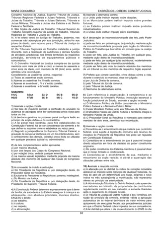 NINAS CONCURSO                                                                          EXERCÍCIOS - DIREITO CONSTITUCIONAL
Conselho Nacional de Justiça, Superior Tribunal de Justiça,               5) Assinale a alternativa correta:
Tribunais Regionais Federais e Juízes Federais, Tribunais e               a) a União pode instituir imposto sobre doações;
Juízes do Trabalho, Tribunais e Juízes Eleitorais, Tribunais e            b) os Municípios podem instituir imposto sobre grandes
Juízes Militares, Tribunais e Juízes dos Estados e do Distrito            fortunas;
Federal e Territórios.                                                    c) os Estados podem instituir imposto sobre produtos
II. São órgãos da Justiça do Trabalho: Tribunal Superior do               industrializados;
Trabalho, Conselho Superior da Justiça do Trabalho, Tribunais             d) a União pode instituir imposto sobre exportação.
Regionais do Trabalho e Juízes do Trabalho.
III. A lei criará varas da Justiça do Trabalho, podendo, nas              6) A declaração de inconstitucionalidade das leis, pelo Poder
comarcas não abrangidas por sua jurisdição, atribuí-la aos                Judiciário:
juízes de direito, com recurso para o Tribunal de Justiça do              a) pode ser feita, em primeiro grau de jurisdição, mediante ação
respectivo Estado.                                                        de inconstitucionalidade proposta pelo órgão do Ministério
IV. Os Tribunais Regionais do Trabalho instalarão a justiça               Público do Trabalho que tiver ofício em primeiro grau na Justiça
itinerante, com a realização de audiências e demais funções               do Trabalho;
de atividade jurisdicional, nos limites territoriais da respectiva        b) pode ser feita, pela Justiça do Trabalho, em qualquer grau,
jurisdição, servindo-se de equipamentos públicos e                        mediante ação direta de inconstitucionalidade;
comunitários.                                                             c) pode ser feita, por qualquer juízo ou tribunal, incidentalmente
V. O Conselho Nacional de Justiça compõe-se de quinze                     mediante ação direta de inconstitucionalidade;
membros com mais de trinta e cinco e menos de sessenta e                  d) pode ser feita pelo voto da maioria absoluta dos membros
cinco anos de idade, com mandato de 02 (dois) anos, sendo                 de um tribunal ou dos membros de respectivo órgão especial.
admitida uma recondução.
Considerando as assertivas acima, responda:                               7) Prefeito que comete uxoricídio, crime doloso contra a vida,
a) Todas as assertivas estão corretas.                                    durante o exercício do mandato, deve ser julgado:
b) Apenas as assertivas I e III estão corretas.                           a) por Juiz de Direito da comarca.
c) Apenas as assertivas I, IV e V estão corretas.                         b) pelo Tribunal do Júri da comarca.
d) Apenas a assertivas I e IV estão corretas.                             c) pelo Tribunal de Justiça.
                                                                          d) Nenhuma da alternativas acima.
GABARITO:
01) C          02) A         03) D         04) B          05) D           8) Com referência à organização, à competência e ao
06) D          07) D         08) B         09) C          10) D           funcionamento do Ministério Público, instituição essencial à
                                                                          função jurisdicional do Estado, assinale a opção incorreta
                                                                          a) O Ministério Público da União compreende o Ministério
1) Assinale a opção correta.                                              Público Federal e o Ministério Público Militar.
a) Na fase do inquérito policial, a confissão do acusado na               b) Existe Ministério Público junto aos Tribunais de Contas.
ausência de advogado deve ser considerada prova ilícita para              c) O Ministério Público do Distrito Federal e Territórios integra o
todos os fins.                                                            Ministério Público da União.
b) A denúncia genérica no processo penal configura lesão ao               d) O Procurador-Geral da República é nomeado para exercer
princípio da ampla defesa e do contraditório.                             mandato de dois anos, permitida sua recondução.
c) A lei penal mais benéfica, para fins estabelecidos na
Constituição Federal, há de ser considerada tão-somente a lei             9) Assinale a opção correta.
que define ou suprime crime e estabelece ou reduz pena.                   a) Consolidou-se o entendimento de que matéria que, no âmbito
d) Segundo a jurisprudência do Supremo Tribunal Federal, a                federal, está sujeita à legislação ordinária sob reserva de
gravação de conversa telefônica por um dos interlocutores, sem            iniciativa do Presidente da República não pode ser regulada
o conhecimento dos demais, constitui prova ilícita se utilizada           em Constituição Estadual.
em qualquer processo judicial ou administrativo.                          b) Consolidou-se o entendimento de que é possível invocar
                                                                          direito adquirido em face de decisão do poder constituinte
2) As leis complementares serão aprovadas                                 originário.
a) por maioria absoluta.
                                                                          c) Do poder constituinte dos Estados-membros é possível dizer
b) por dois terços das Casas do Congresso Nacional.
                                                                          que é inicial, limitado e condicionado.
c) por votação única, vedada qualquer emenda.
                                                                          d) Consolidou-se o entendimento de que, mediante o
d) na mesma sessão legislativa, mediante proposta da maioria
                                                                          mecanismo da dupla revisão, é viável a superação das
absoluta dos membros de qualquer das Casas do Congresso
                                                                          cláusulas pétreas entre nós.
Nacional.

3) A concessão de indulto é atribuição:                                   10) Assinale a resposta correta.
a) Do Presidente da República e, por delegação deste, do                  a) A alteração por lei distrital do índice de correção monetária
Procurador Geral da República.                                            aplicável ao Imposto sobre Serviços de Qualquer Natureza, no
b) Exclusiva do Presidente da República e, portanto, indelegável.         mês de abril de um determinado ano fiscal, exigindo o novo
c) Do Ministro da Justiça.                                                índice no mês subseqüente à modificação, não representa
d) Do Presidente da República e, por delegação deste, do                  ofensa ao princípio da anterioridade.
Presidente do Supremo Tribunal Federal.                                   b) A Administração Tributária do Distrito Federal pode apreender
                                                                          mercadorias em trânsito, de propriedade de contribuinte
4) A Constituição Federal determina expressamente que é dever             regularmente inscrito em seu cadastro, e somente liberá-las
da família, da sociedade e do Estado assegurar à criança e ao             após o pagamento do imposto devido.
adolescente, com absoluta prioridade, diversos direitos,                  c) O Tribunal de Justiça do Distrito Federal e dos Territórios, em
EXCETO o direito:                                                         razão do princípio da simetria, entende válida a aplicação
a) ao trabalho;                                                           automática de lei federal definidora do valor mínimo para
b) à cultura;                                                             ajuizamento de execuções fiscais, aos procedimentos judiciais
c) ao respeito;                                                           em que o Distrito Federal cobra impostos de sua competência.
d) à alimentação;                                                         d) A lei distrital que altera o dia do recolhimento do ICMS do dia
                                                                     62
 
