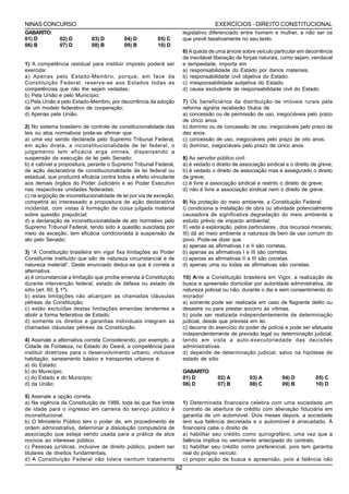 NINAS CONCURSO                                                                          EXERCÍCIOS - DIREITO CONSTITUCIONAL
GABARITO:                                                                 legislativo diferenciado entre homem e mulher, a não ser os
01) D          02) D         03) D         04) D          05) C           que prevê taxativamente no seu texto.
06) B          07) D         08) B         09) B          10) D
                                                                          6) A queda de uma árvore sobre veículo particular em decorrência
                                                                          de inevitável liberação de forças naturais, como sejam, vendaval
1) A competência residual para instituir imposto poderá ser               e tempestade, importa em
exercida:                                                                 a) responsabilidade do Estado por danos materiais.
a) Apenas pelo Estado-Membro, porque, em face da                          b) responsabilidade civil objetiva do Estado.
Constituição Federal, reserva-se aos Estados todas as                     c) irresponsabilidade subjetiva do Estado.
competências que não lhe sejam vedadas;                                   d) causa excludente de responsabilidade civil do Estado.
b) Pela União e pelo Município;
c) Pela União e pelo Estado-Membro, por decorrência da adoção             7) Os beneficiários da distribuição de imóveis rurais pela
de um modelo federativo de cooperação;                                    reforma agrária receberão títulos de
d) Apenas pela União.                                                     a) concessão ou de permissão de uso, inegociáveis pelo prazo
                                                                          de cinco anos.
2) No sistema brasileiro de controle de constitucionalidade das           b) domínio ou de concessão de uso, inegociáveis pelo prazo de
leis ou atos normativos pode-se afirmar que:                              dez anos.
a) uma vez sendo declarada pelo Supremo Tribunal Federal,                 c) concessão de uso, inegociáveis pelo prazo de oito anos.
em ação direta, a inconstitucionalidade de lei federal, o                 d) domínio, inegociáveis pelo prazo de cinco anos.
julgamento tem eficácia erga omnes, dispensando a
suspensão da execução da lei pelo Senado;                                 8) Ao servidor público civil:
b) é cabível a propositura, perante o Supremo Tribunal Federal,           a) é vedado o direito de associação sindical e o direito de greve;
de ação declaratória de constitucionalidade de lei federal ou             b) é vedado o direito de associação mas é assegurado o direito
estadual, que produzirá eficácia contra todos e efeito vinculante         de greve;
aos demais órgãos do Poder Judiciário e ao Poder Executivo                c) é livre a associação sindical e restrito o direito de greve;
nas respectivas unidades federadas;                                       d) não é livre a associação sindical nem o direito de greve.
c) na argüição de inconstitucionalidade de lei por via de exceção,
competirá ao interessado a propositura de ação declaratória               9) Na proteção do meio ambiente, a Constituição Federal:
incidental, com vistas à formação de coisa julgada material               I) condiciona a instalação de obra ou atividade potencialmente
sobre questão prejudicial;                                                causadora de significativa degradação do meio ambiente a
d) a declaração de inconstitucionalidade de ato normativo pelo            estudo prévio de impacto ambiental;
Supremo Tribunal Federal, tendo sido a questão suscitada por              II) veda a exploração, pelos particulares , dos recursos minerais;
meio de exceção, tem eficácia condicionada à suspensão de                 III) dá ao meio ambiente a natureza de bem de uso comum do
ato pelo Senado;                                                          povo. Pode-se dizer que
                                                                          a) apenas as afirmativas I e II são corretas.
3) “A Constituição brasileira em vigor fixa limitações ao Poder           b) apenas as afirmativas I e III são corretas.
Constituinte instituído que são de natureza circunstancial e de           c) apenas as afirmativas II e III são corretas.
natureza material”. Deste enunciado deduz-se que é correta a              d) apenas uma ou todas as afirmativas são corretas.
alternativa:
a) é circunstancial a limitação que proíbe emenda á Constituição          10) Ante a Constituição brasileira em Vigor, a realização de
durante intervenção federal, estado de defesa ou estado de                busca e apreensão domiciliar por autoridade administrativa, de
sítio (art. 60, § 1ª);                                                    natureza policial ou não, durante o dia e sem consentimento do
b) estas limitações não alcançam as chamadas cláusulas                    morador
pétreas da Constituição;                                                  a) somente pode ser realizada em caso de flagrante delito ou
c) estão excluídas destas limitações emendas tendentes a                  desastre ou para prestar socorro às vítimas.
abolir a forma federativa de Estado;                                      b) pode ser realizada independentemente de determinação
d) somente os direitos e garantias individuais integram as                judicial, desde que prevista em lei.
chamadas cláusulas pétreas da Constituição.                               c) decorre do exercício do poder de polícia e pode ser efetuada
                                                                          independentemente de previsão legal ou determinação judicial,
4) Assinale a alternativa correta Considerando, por exemplo, a            tendo em vista a auto-executoriedade das decisões
Cidade de Fortaleza, no Estado do Ceará, a competência para               administrativas.
instituir diretrizes para o desenvolvimento urbano, inclusive             d) depende de determinação judicial, salvo na hipótese de
habitação, saneamento básico e transportes urbanos é:                     estado de sítio
a) do Estado;
b) do Município;                                                          GABARITO:
c) do Estado e do Município;                                              01) D          02) A         03) A         04) D          05) C
d) da União;                                                              06) D          07) B         08) C         09) B          10) D

5) Assinale a opção correta.
a) Na vigência da Constituição de 1988, toda lei que fixe limite          1) Determinada financeira celebra com uma sociedade um
de idade para o ingresso em carreira do serviço público é                 contrato de abertura de crédito com alienação fiduciária em
inconstitucional.                                                         garantia de um automóvel. Dois meses depois, a sociedade
b) O Ministério Público tem o poder de, em procedimento de                tem sua falência decretada e o automóvel é arrecadado. À
ordem administrativa, determinar a dissolução compulsória de              financeira cabe o direito de
associação que esteja sendo usada para a prática de atos                  a) habilitar seu crédito como quirografário, uma vez que a
nocivos ao interesse público.                                             falência implica no vencimento antecipado do contrato.
c) Pessoas jurídicas, inclusive de direito público, podem ser             b) habilitar seu crédito como preferencial, pois tem garantia
titulares de direitos fundamentais.                                       real do próprio veículo.
d) A Constituição Federal não tolera nenhum tratamento                    c) propor ação de busca e apreensão, pois a falência não
                                                                     82
 