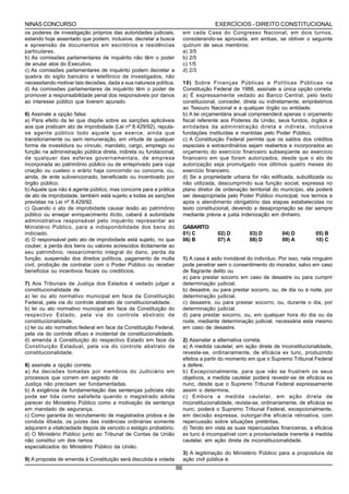 NINAS CONCURSO                                                                         EXERCÍCIOS - DIREITO CONSTITUCIONAL
os poderes de investigação próprios das autoridades judiciais,           em cada Casa do Congresso Nacional, em dois turnos,
estando hoje assentado que podem, inclusive, decretar a busca            considerando-se aprovada, em ambas, se obtiver o seguinte
e apreensão de documentos em escritórios e residências                   quórum de seus membros:
particulares.                                                            a) 3/5
b) As comissões parlamentares de inquérito não têm o poder               b) 2/5
de anular atos do Executivo.                                             c) 1/5
c) As comissões parlamentares de inquérito podem decretar a              d) 2/3
quebra do sigilo bancário e telefônico de investigados, não
necessitando motivar tais decisões, dada a sua natureza política.        10) Sobre Finanças Públicas e Políticas Públicas na
d) As comissões parlamentares de inquérito têm o poder de                Constituição Federal de 1988, assinale a única opção correta.
promover a responsabilidade penal dos responsáveis por danos             a) É expressamente vedado ao Banco Central, pelo texto
ao interesse público que tiverem apurado.                                constitucional, conceder, direta ou indiretamente, empréstimos
                                                                         ao Tesouro Nacional e a qualquer órgão ou entidade.
6) Assinale a opção falsa:                                               b) A lei orçamentária anual compreenderá apenas o orçamento
a) Para efeito da lei que dispõe sobre as sanções aplicáveis             fiscal referente aos Poderes da União, seus fundos, órgãos e
aos que praticam ato de improbidade (Lei nº 8.429/92), reputa-           entidades da administração direta e indireta, inclusive
se agente público todo aquele que exerce, ainda que                      fundações instituídas e mantidas pelo Poder Público.
transitoriamente ou sem remuneração, em virtude de qualquer              c) A Constituição Federal permite que os saldos dos créditos
forma de investidura ou vínculo, mandato, cargo, emprego ou              especiais e extraordinários sejam reabertos e incorporados ao
função na administração pública direta, indireta ou fundacional,         orçamento do exercício financeiro subseqüente ao exercício
de qualquer das esferas governamentais, de empresa                       financeiro em que foram autorizados, desde que o ato de
incorporada ao patrimônio público ou de enteprivado para cuja            autorização seja promulgado nos últimos quatro meses do
criação ou custeio o erário haja concorrido ou concorra, ou,             exercício financeiro.
ainda, de ente subvencionado, beneficiado ou incentivado por             d) Se a propriedade urbana for não edificada, subutilizada ou
órgão público.                                                           não utilizada, descumprindo sua função social, expressa no
b) Aquele que não é agente público, mas concorre para a prática          plano diretor de ordenação territorial do município, ela poderá
de ato de improbidade, também está sujeito a todas as sanções            ser desapropriada pelo Poder Público municipal, nos termos e
previstas na Lei nº 8.429/92.                                            após o atendimento obrigatório das etapas estabelecidas no
c) Quando o ato de improbidade causar lesão ao patrimônio                texto constitucional, devendo a desapropriação se dar sempre
público ou ensejar enriquecimento ilícito, caberá à autoridade           mediante prévia e justa indenização em dinheiro.
administrativa responsável pelo inquérito representar ao
Ministério Público, para a indisponibilidade dos bens do                 GABARITO:
indiciado.                                                               01) C          02) D         03) D         04) D         05) B
d) O responsável pelo ato de improbidade está sujeito, no que            06) B          07) A         08) D         09) A         10) C
couber, a perda dos bens ou valores acrescidos ilicitamente ao
seu patrimônio, ressarcimento integral do dano, perda da
função, suspensão dos direitos políticos, pagamento de multa             1) A casa é asilo inviolável do indivíduo. Por isso, nela ninguém
civil, proibição de contratar com o Poder Público ou receber             pode penetrar sem o consentimento do morador, salvo em caso
benefícios ou incentivos fiscais ou creditícios.                         de flagrante delito ou
                                                                         a) para prestar socorro em caso de desastre ou para cumprir
7) Aos Tribunais de Justiça dos Estados é vedado julgar a                determinação judicial.
constitucionalidade de                                                   b) desastre, ou para prestar socorro, ou, de dia ou à noite, por
a) lei ou ato normativo municipal em face da Constituição                determinação judicial.
Federal, pela via do controle abstrato de constitucionalidade.           c) desastre, ou para prestar socorro, ou, durante o dia, por
b) lei ou ato normativo municipal em face da Constituição do             determinação judicial.
respectivo Estado, pela via do controle abstrato de                      d) para prestar socorro, ou, em qualquer hora do dia ou da
constitucionalidade.                                                     noite, mediante determinação judicial, necessária esta mesmo
c) lei ou ato normativo federal em face da Constituição Federal,         em caso de desastre.
pela via do controle difuso e incidental de constitucionalidade.
d) emenda à Constituição do respectivo Estado em face da                 2) Assinalar a alternativa correta.
Constituição Estadual, pela via do controle abstrato de                  a) A medida cautelar, em ação direta de inconstitucionalidade,
constitucionalidade.                                                     reveste-se, ordinariamente, de eficácia ex tunc, produzindo
                                                                         efeitos a partir do momento em que o Supremo Tribunal Federal
8) assinale a opção correta.                                             a defere.
a) As decisões tomadas por membros do Judiciário em                      b) Excepcionalmente, para que não se frustrem os seus
processos que correm em segredo de                                       objetivos, a medida cautelar poderá revestir-se de eficácia ex
Justiça não precisam ser fundamentadas.                                  nunc, desde que o Supremo Tribunal Federal expressamente
b) A exigência de fundamentação das sentenças judiciais não              assim o determine.
pode ser tida como satisfeita quando o magistrado adota                  c) Embora a medida cautelar, em ação direta de
parecer do Ministério Público como a motivação da sentença               inconstitucionalidade, revista-se, ordinariamente, de eficácia ex
em mandado de segurança.                                                 nunc, poderá o Supremo Tribunal Federal, excepcionalmente,
c) Como garantia do recrutamento de magistrados probos e de              em decisão expressa, outorgar-lhe eficácia retroativa, com
conduta ilibada, os juízes das instâncias ordinárias somente             repercussão sobre situações pretéritas.
adquirem a vitaliciedade depois de vencido o estágio probatório.         d) Tendo em vista as suas repercussões financeiras, a eficácia
d) O Ministério Público junto ao Tribunal de Contas da União             ex tunc é incompatível com a provisoriedade inerente à medida
não constitui um dos ramos                                               cautelar, em ação direta de inconstitucionalidade.
especializados do Ministério Público da União.
                                                                         3) A legitimação do Ministério Público para a propositura da
9) A proposta de emenda à Constituição será discutida e votada           ação civil pública é:
                                                                    86
 