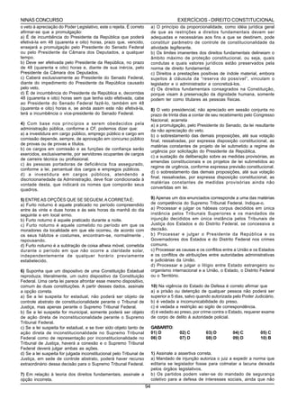 NINAS CONCURSO                                                                           EXERCÍCIOS - DIREITO CONSTITUCIONAL
o veto à apreciação do Poder Legislativo, este o rejeita. É correto        a) O princípio da proporcionalidade, como idéia jurídica geral
afirmar-se que a promulgação:                                              de que as restrições a direitos fundamentais devem ser
a) É de incumbência do Presidente da República que poderá                  adequadas e necessárias aos fins a que se destinem, pode
efetivá-la em 48 (quarenta e oito) horas, prazo que, vencido,              constituir parâmetro de controle de constitucionalidade da
ensejará a promulgação pelo Presidente do Senado Federal                   atividade legiferante.
ou pelo Presidente da Câmara dos Deputados, a qualquer                     b) Os limites imanentes dos direitos fundamentais delineiam o
tempo.                                                                     âmbito máximo de proteção constitucional, ou seja, quais
b) Deve ser efetivada pelo Presidente da República, no prazo               condutas e quais valores jurídicos estão preservados pela
de 48 (quarenta e oito) horas e, diante de sua inércia, pelo               norma de direito fundamental.
Presidente da Câmara dos Deputados.                                        c) Direitos a prestações positivas de índole material, embora
c) Caberá exclusivamente ao Presidente do Senado Federal,                  sujeitos à cláusula da “reserva do possível”, vinculam o
diante do impedimento do Presidente da República causado                   legislador e o administrador a concretizá-los.
pelo veto.                                                                 d) Os direitos fundamentais consagrados na Constituição,
d) É de incumbência do Presidente da República e, decorridas               porque visam à preservação da dignidade humana, somente
48 (quarenta e oito) horas sem que tenha sido efetivada, cabe              podem ter como titulares as pessoas físicas.
ao Presidente do Senado Federal fazê-lo, também em 48
(quarenta e oito) horas e, se ainda assim este não efetivá-la,             8) O veto presidencial, não apreciado em sessão conjunta no
terá a incumbência o vice-presidente do Senado Federal.                    prazo de trinta dias a contar de seu recebimento pelo Congresso
                                                                           Nacional, acarreta
4) Com base nos princípios a serem obedecidos pela                         a) a promulgação, pelo Presidente do Senado, da lei resultante
administração pública, conforme a CF, podemos dizer que:                   da não apreciação do veto.
a) a investidura em cargo público, emprego público e cargo em              b) o sobrestamento das demais proposições, até sua votação
comissão depende, sempre, de aprovação em concurso público                 final, ressalvadas, por expressa disposição constitucional, as
de provas ou de provas e títulos.
                                                                           matérias constantes de projeto de lei submetido a regime de
b) os cargos em comissão e as funções de confiança serão
                                                                           urgência por solicitação do Presidente da República.
exercidos, exclusivamente, por servidores ocupantes de cargos
                                                                           c) a sustação da deliberação sobre as medidas provisórias, as
de carreira técnica ou profissional.
                                                                           emendas constitucionais e os projetos de lei submetidos ao
c) às pessoas portadoras de deficiência fica assegurado,
                                                                           regime de urgência, conforme expressa previsão constitucional.
conforme a lei, percentual dos cargos e empregos públicos.
                                                                           d) o sobrestamento das demais proposições, até sua votação
d) a investidura em cargos públicos, atendendo a
                                                                           final, ressalvadas, por expressa disposição constitucional, as
discricionariedade da Administração, deve ficar condicionada à
                                                                           matérias constantes de medidas provisórias ainda não
vontade desta, que indicará os nomes que comporão seus
quadros.                                                                   convertidas em lei.

5) ENTRE AS OPÇÕES QUE SE SEGUEM, A CORRETA É;                             9) Apenas um dos enunciados corresponde a uma das matérias
a) Furto noturno é aquele praticado no período compreendido                de competência do Supremo Tribunal Federal. Indique-o.
entre ás vinte e duas horas e ás seis horas da manhã do dia                a) Processar e julgar os hábeas corpus decididos em única
seguinte e em local ermo.                                                  instância pelos Tribunais Superiores e os mandados de
b) Furto noturno é aquele praticado durante a noite.                       injunção decididos em única instância pelos Tribunais de
c) Furto noturno é aquele cometido no período em que os                    Justiça dos Estados e do Distrito Federal, se concessiva a
moradores da localidade em que ele ocorreu, de acordo com                  decisão.
os seus hábitos e costumes, encontram-se, normalmente ,                    b) Processar e julgar o Presidente da República e os
repousando.                                                                Governadores dos Estados e do Distrito Federal nos crimes
d) Furto noturno é a subtração de coisa alheia móvel, cometida             comuns.
durante o período em que não ocorre a claridade solar,                     c) Processar as causas e os conflitos entre a União e os Estados
independentemente de qualquer horário previamente                          e os conflitos de atribuições entre autoridades administrativas
estabelecido.                                                              e judiciárias da União.
                                                                           d) Processar e julgar o litígio entre Estado estrangeiro ou
6) Suponha que um dispositivo de uma Constituição Estadual                 organismo internacional e a União, o Estado, o Distrito Federal
reproduza, literalmente, um outro dispositivo da Constituição              ou o Território.
Federal. Uma certa lei parece afrontar esse mesmo dispositivo,
comum às duas constituições. A partir desses dados, assinale               10) Na vigência do Estado de Defesa é correto afirmar que
a opção correta.                                                           a) a prisão ou detenção de qualquer pessoa não poderá ser
a) Se a lei suspeita for estadual, não poderá ser objeto de                superior a 5 dias, salvo quando autorizada pelo Poder Judiciário.
controle abstrato de constitucionalidade perante o Tribunal de             b) é vedada a incomunicabilidade do preso.
Justiça, mas apenas perante o Supremo Tribunal Federal.                    c) é vedada a restrição ao sigilo de correspondência.
b) Se a lei suspeita for municipal, somente poderá ser objeto              d) é vedado ao preso, por crime contra o Estado, requerer exame
de ação direta de inconstitucionalidade perante o Supremo                  de corpo de delito à autoridade policial.
Tribunal Federal.
c) Se a lei suspeita for estadual, e se tiver sido objeto tanto de         GABARITO:
ação direta de inconstitucionalidade no Supremo Tribunal                   01) D          02) C         03) D         04) C         05) C
Federal como de representação por inconstitucionalidade no                 06) D          07) D         08) D         09) D         10) B
Tribunal de Justiça, haverá a conexão e o Supremo Tribunal
Federal deverá julgar ambas as ações.
d) Se a lei suspeita for julgada inconstitucional pelo Tribunal de         1) Assinale a assertiva correta.
Justiça, em sede de controle abstrato, poderá haver recurso                a) Mandado de injunção autoriza o juiz a expedir a norma que
extraordinário dessa decisão para o Supremo Tribunal Federal.              editaria se legislador fosse para colmatar a lacuna deixada
                                                                           pelos órgãos legislativos.
7) Em relação à teoria dos direitos fundamentais, assinale a               b) Os partidos podem valer-se do mandado de segurança
opção incorreta.                                                           coletivo para a defesa de interesses sociais, ainda que não
                                                                      94
 