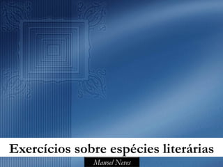 Exercícios sobre espécies literárias
              Manoel Neves
 