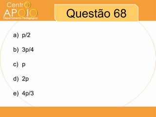 Questão 68
a) p/2

b) 3p/4

c) p

d) 2p

e) 4p/3
 