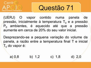 Questão 71
(UERJ) O vapor contido numa panela de
pressão, inicialmente à temperatura T0 e a pressão
P0 ambientes, é aquecido até que a pressão
aumente em cerca de 20% do seu valor inicial.

Desprezando-se a pequena variação do volume da
panela, a razão entre a temperatura final T e inicial
T0 do vapor é:


    a) 0,8      b) 1,2       c) 1,8       d) 2,0
 