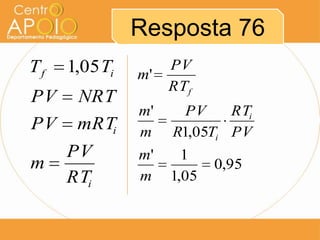 Resposta 76
Tf   1,05 Ti        PV
               m'
                    RTf
PV    NRT
               m'     PV    RTi
PV    mRTi     m    R1,05Ti PV
     PV        m'     1
m                          0,95
     RTi       m    1,05
 