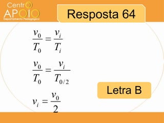 Resposta 64
v0   vi
T0   Ti
v0    vi
T0   T0 / 2
     v0         Letra B
vi
     2
 
