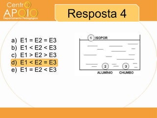 Resposta 4
a) E1 = E2 = E3
b) E1 < E2 < E3
c) E1 > E2 > E3
d) E1 < E2 = E3
e) E1 = E2 < E3
 