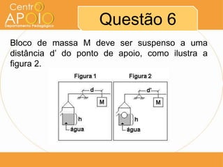 Questão 6
Bloco de massa M deve ser suspenso a uma
distância d’ do ponto de apoio, como ilustra a
figura 2.
 