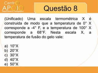 Questão 8
(Unificado) Uma escala termométrica X é
construida de modo que a temperatura de 0° X
corresponde a -4° F, e a temperatura de 100° X
corresponde a 68°F. Nesta escala X, a
temperatura de fusão do gelo vale:
a) 10°X
b) 20°X
c) 30°X
d) 40°X
e) 50°X
 