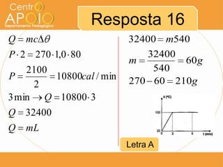 Resposta 16
mLQ
Q
Q
calP
P
mcQ
32400
310800min3
min/10800
2
2100
800,12702
g
gm
m
21060270
60
540
32400
54032400
Letra A
 