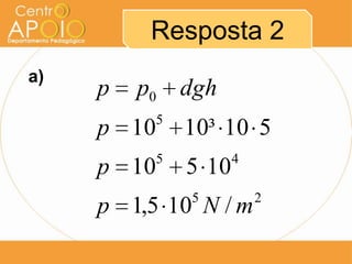 Resposta 2
25
45
5
0
/105,1
10510
510³1010
mNp
p
p
dghpp
a)
 