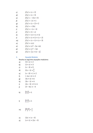 c)
d)
e)
f)
g)
h)
i)
j)
k)
l)
m)
n)
o)
p)
q)


3.            Equação Modular
     Resolva as seguintes equações modulares:
     a)
     b)
     c)
     d)
     e)
     f)
     g)
     h)
     i)
     j)


     k)



     l)



     m)



     n)
     o)
 