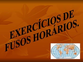 EXERCÍCIOS DE FUSOS HORÁRIOS. 