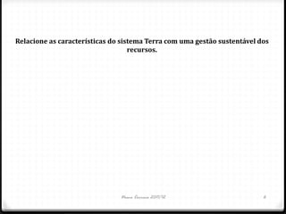 Relacione as características do sistema Terra com uma gestão sustentável dos
                                   recursos.




                               Nuno Correia 2011/12                       6
 