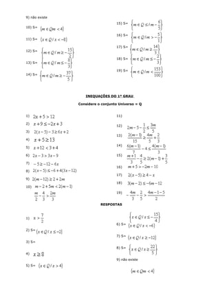 9) não existe
10) S=
11) S=
12) S=
13) S=
14) S=
15) S=
16) S=
17) S=
18) S=
19) S=
INEQUAÇÕES DO 1º GRAU
Considere o conjunto Universo = Q
1)
2)
3)
4)
5)
6)
7)
8)
9)
10)
11)
12)
13)
14)
15)
16)
17)
18)
19)
RESPOSTAS
1)
2) S=
3) S=
4)
5) S=
6) S=
7) S=
8) S=
9) não existe
 