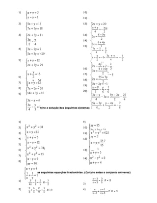 1)
2)
3)
4)
5)
6)
7)
8)
9)
10)
11)
12)
13)
14)
15)
16)
17)
18)
19)
20)
Determine a solução dos seguintes sistemas do 2º grau sendo U=R x R.
1)
2)
3)
4)
5)
6)
7)
8)
9)
10)
11)
12)
13)
14)
Resolva as seguintes equações fracionárias. (Calcule antes o conjunto universo)
1)
2)
3)
4)
 
