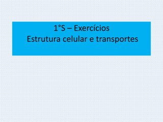 1°S – Exercícios 
Estrutura celular e transportes 
 