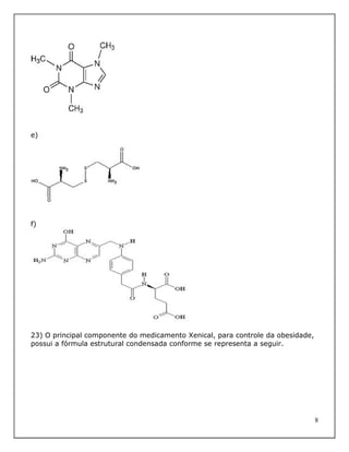 e)




f)




23) O principal componente do medicamento Xenical, para controle da obesidade,
possui a fórmula estrutural condensada conforme se representa a seguir.




                                                                                 8
 