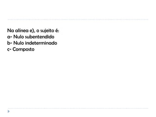 Na alínea e), o sujeito é:
a- Nulo subentendido
b- Nulo indeterminado
c- Composto

 
