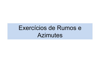 Exercícios de Rumos e
Azimutes
 