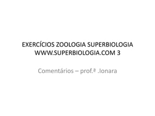 Comentários – prof.ª .Ionara
EXERCÍCIOS ZOOLOGIA SUPERBIOLOGIA
WWW.SUPERBIOLOGIA.COM 3
 