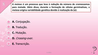 A meiose é um processo que leva à redução do número de cromossomas
para metade. Além disso, durante a formação de células germinativas, a
meiose origina variabilidade genética devido à realização da (o):



A. Conjugação.

B. Tradução.

C. Mutação.

D. Crossing-over.

E. Transcrição.


                               IL 2011                                   9
 