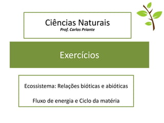 Exercícios
Ecossistema: Relações bióticas e abióticas
Fluxo de energia e Ciclo da matéria
Ciências Naturais
Prof. Carlos Priante
 