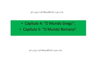 • Capítulo 4: “O Mundo Grego”;
• Capítulo 5: “O Mundo Romano”.
 