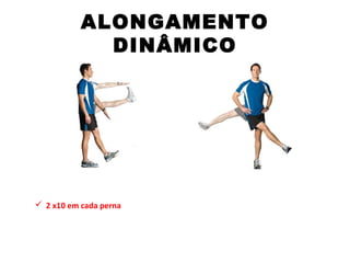 ALONGAMENTO
DINÂMICO
 2 x10 em cada perna
 