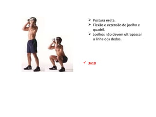  Postura ereta.
 Flexão e extensão de joelho e
quadril.
 Joelhos não devem ultrapassar
a linha dos dedos.
 3x10
 