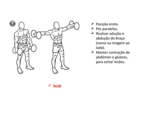  Posição ereta.
 Pés paralelos.
 Realizar adução e
abdução do braço
(como na imagem ao
lado).
 Manter contração de
abdômen e glúteos,
para evitar lesões.
 3x10
 