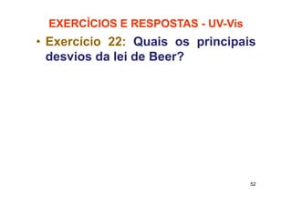 EXERCÌCIOS E RESPOSTAS - UV-Vis
52
• Exercício 22: Quais os principais
desvios da lei de Beer?
 