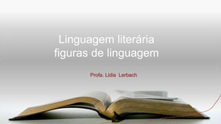 Linguagem literária
figuras de linguagem
Profa. Lídia Lerbach
 