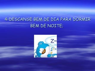 4-DESCANSE BEM DE DIA PARA DORMIR BEM DE NOITE;   