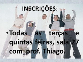 INSCRIÇÕES:Todas as terças e quintas feiras, sala 27 com  prof. Thiago.