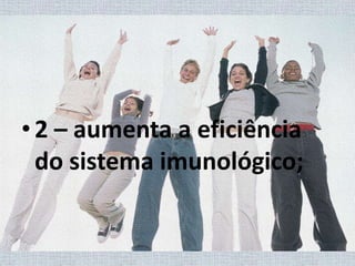 2 – aumenta a eficiência do sistema imunológico;