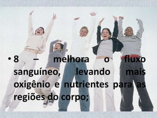 8 – melhora o fluxo sanguíneo, levando mais oxigênio e nutrientes para as regiões do corpo;