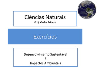 Exercícios
Desenvolvimento Sustentável
E
Impactos Ambientais
Ciências Naturais
Prof. Carlos Priante
 