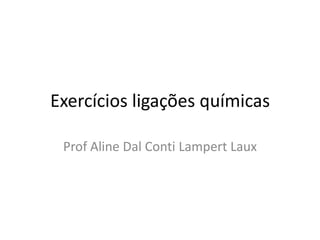 Exercícios ligações químicas

 Prof Aline Dal Conti Lampert Laux
 