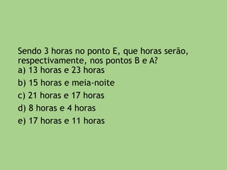 7) Uma família embarca em uma viagem às
14:00 horas, do dia 03 de março, de um ponto A
(localizado a 30° O) com destino a B (localizado
a 45° L). O tempo de voo é de 10 horas. Qual o
dia e o horário de chegada da família ao ponto
B?
 