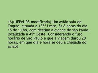 Desconsiderando horários de verão locais, as
coordenadas geográficas do mapa permitem,
também, deduzir que uma competição
esportiva que ocorra em Sydney, às 16 horas,
seja assistida pela TV, ao vivo, em Nova York
à(s):
a) 7 horas.
b) 8 horas.
c) 2 horas.
d) 1 hora.
e) meia-noite.
 