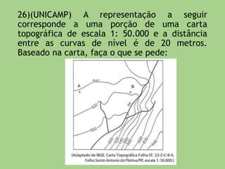 17) Considere dois mapas do Brasil, sendo que o
mapa “A” tem escala de 1/10.000.000 e o mapa
“B”, escala de 1/50.000.000. Assinale a alternativa
correta.
a) Ambos os mapas apresentam a mesma riqueza de
detalhes.
b) O mapa “A” apresenta menor riqueza de
detalhes que o mapa “B”.
c) O mapa “A apresenta maior riqueza de detalhes
que o mapa “B”.
d) O mapa “B” é proporcionalmente cinco vezes
maior que o mapa “A”.
 