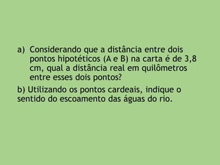 18) Um mapa de escala 1:300.000 apresenta
uma distância de 15 cm entre os pontos A e B.
Dessa forma, a correta distância entre esses
dois pontos, na realidade, é:
a) 30 km
b) 45 km
c) 75 km
d) 90 km
e) 150 km
 