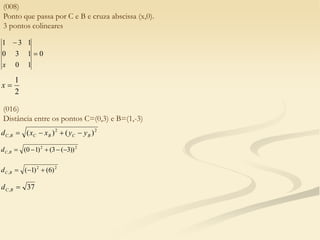 (008)
Ponto que passa por C e B e cruza abscissa (x,0).
3 pontos colineares
0
1
0
1
3
0
1
3
1


x
2
1

x
(016)
Distância entre os pontos C=(0,3) e B=(1,-3)
2
2
, )
(
)
( B
C
B
C
B
C y
y
x
x
d 



2
2
, ))
3
(
3
(
)
1
0
( 




B
C
d
2
2
, )
6
(
)
1
( 


B
C
d
37
, 
B
C
d
 