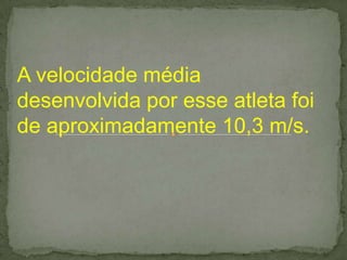 A velocidade média
desenvolvida por esse atleta foi
de aproximadamente 10,3 m/s.
 