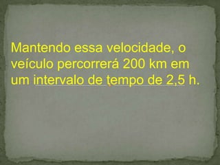 Mantendo essa velocidade, o
veículo percorrerá 200 km em
um intervalo de tempo de 2,5 h.
 