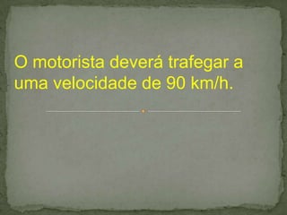 O motorista deverá trafegar a
uma velocidade de 90 km/h.
 