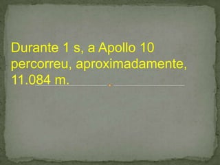 Durante 1 s, a Apollo 10
percorreu, aproximadamente,
11.084 m.
 